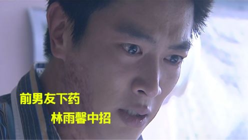 艰难爱情30：林雨馨单独赴约，结果被前男友下药，彻底栽了