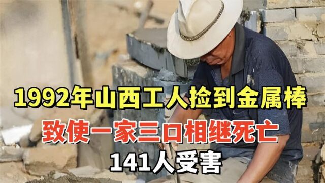 1992年,山西工人捡到金属棒,致使一家三口相继死亡,141人受害