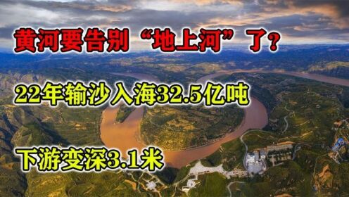 黄河要告别“地上河”了？22年输沙入海32.5亿吨，下游变深3.1米