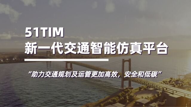 51TIM新一代交通智能仿真平台发布!助力交通规划及运管更加高效,安全和低碳