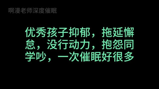 优秀孩子抑郁,拖延懈怠,没行动力,抱怨同学吵,一次催眠好很多