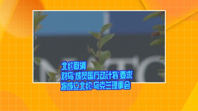 北约取消对乌“成员国行动计划”要求 将成立北约乌克兰理事会