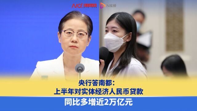 央行答南都:上半年对实体经济人民币贷款同比多增近2万亿元