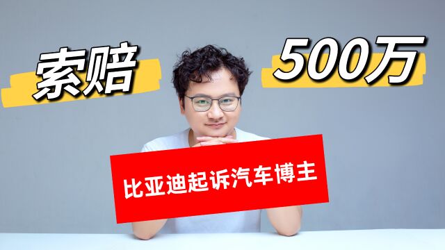 比亚迪起诉汽车博主并索赔500万,不恶意抹黑应当成为行业底线!