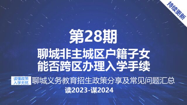 聊城初中小学招生报名政策非主城区户籍子女能否跨区办理入学手续?