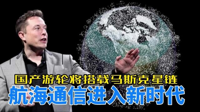 国产游轮将搭载马斯克星链,航海通信进入新时代