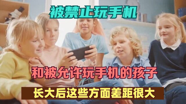 被禁止玩手机和被允许玩手机的孩子,长大后这些方面差距很大