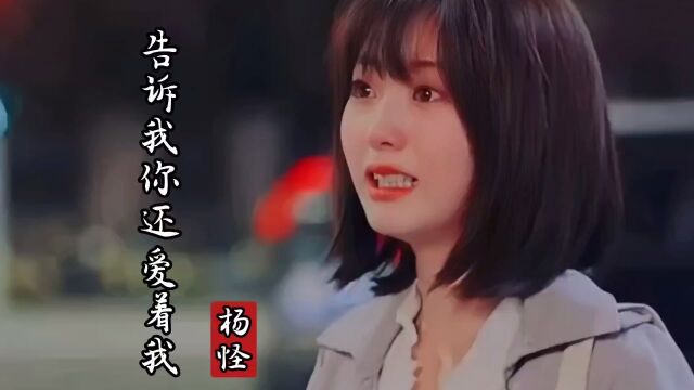 杨怪演唱《告诉我你还爱着我》你有没有爱过我爱你让我爱的好疲惫