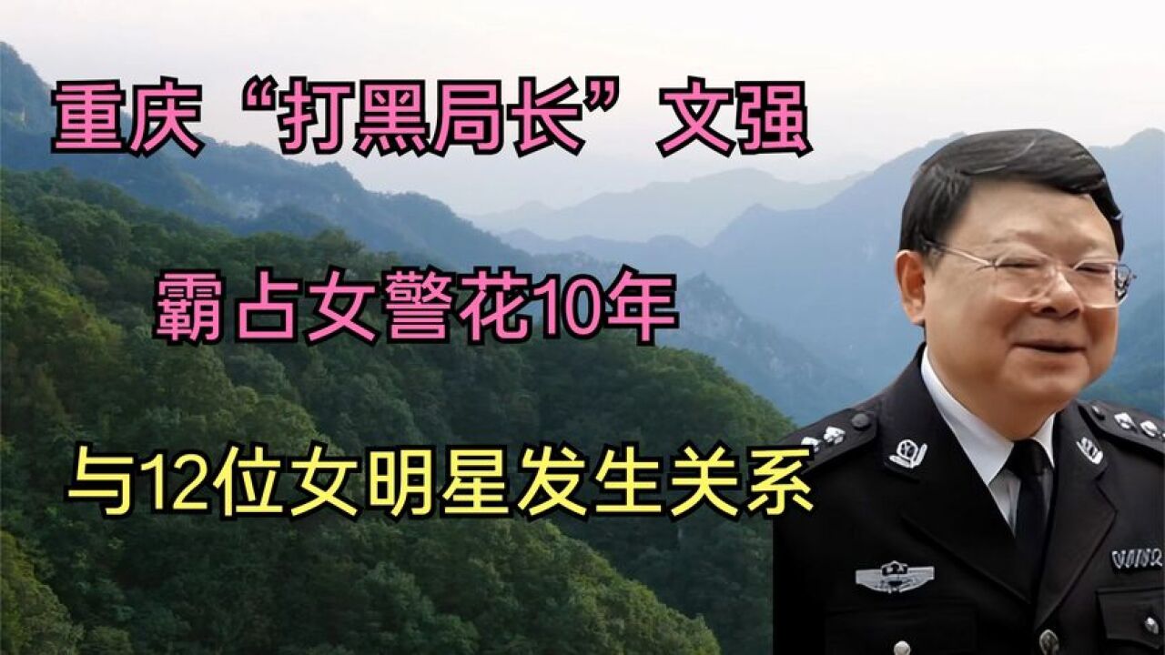 重庆"打黑局长"文强:霸占女警花10年,与12位女明星发生关系