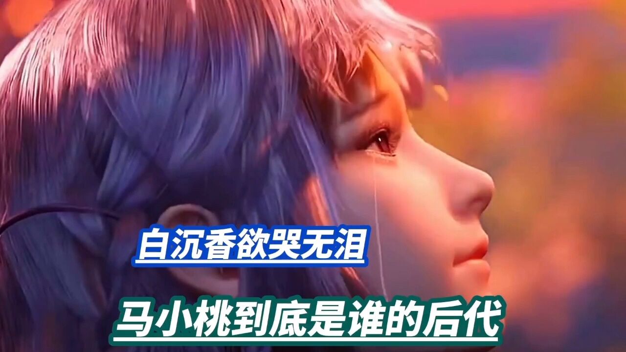 白沉香欲哭无泪,马小桃到底是谁的后代?