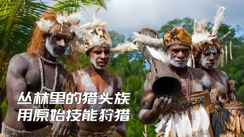 丛林里的猎头部落，他们是食人族的后代，至今仍使用原始技能狩猎