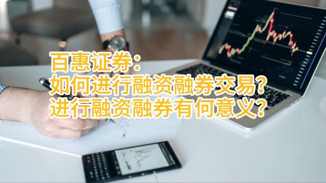 百惠证券:如何进行融资融券交易?进行融资融券有何意义?