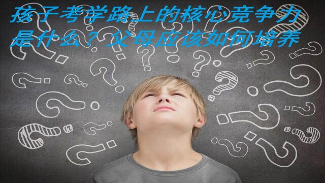 孩子考学路上的核心竞争力是什么?父母应该如何培养