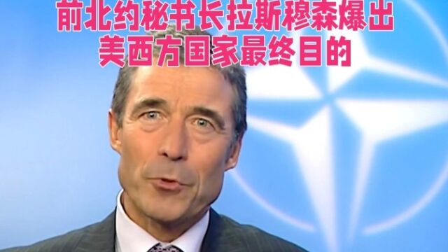 前北约秘书长拉斯穆森爆出,美西方国家最终目的