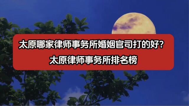 太原哪家律师事务所婚姻官司打的好?太原律师事务所排名榜