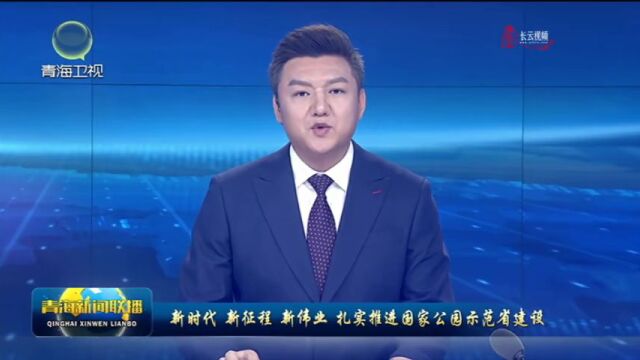 【新时代 新征程 新伟业 扎实推进国家公园示范省建设】青海:高质量推进以国家公园为主体的自然保护地体系建设