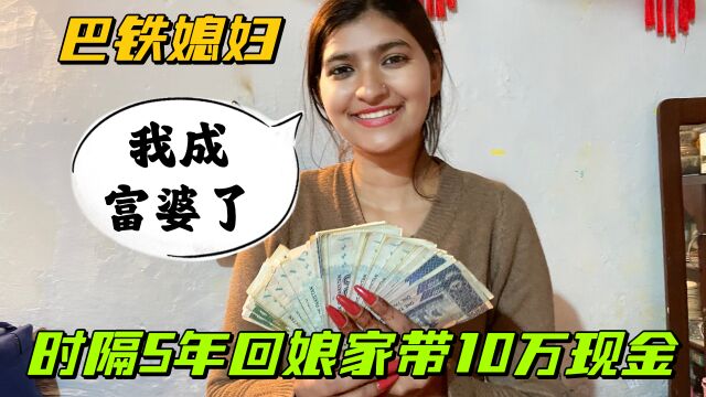 5年没回巴铁娘家,这次回来带了10万现金,佳音:我成富婆了?