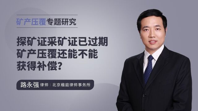 路永强律师:探矿证采矿证已过期矿产压覆还能不能获得补偿?