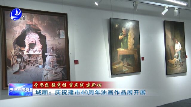 城厢:庆祝建市40周年油画作品展开展