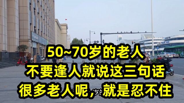 50~70岁的老人,不要逢人就说这三句话,很多老人呢,就是忍不住