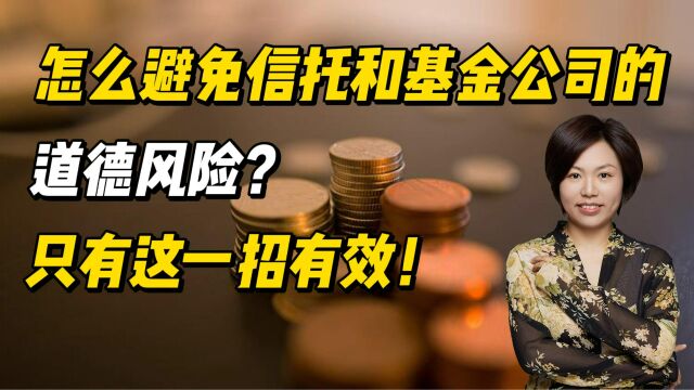 怎么避免信托和基金公司的道德风险?只有这一招有效!怎么避免信托和基金公司的道德风险?只有这一招有效!