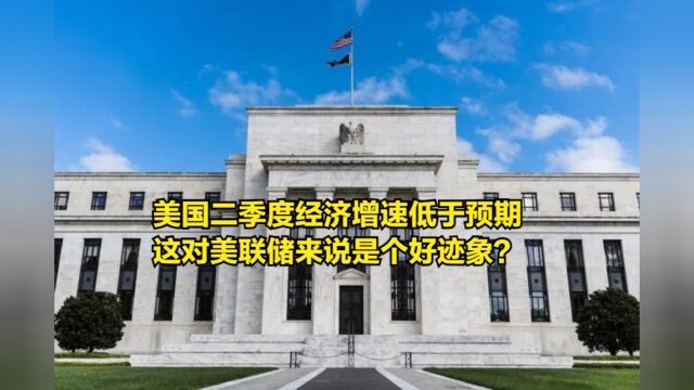 美国二季度经济增速低于预期,这对美联储来说是个好迹象?