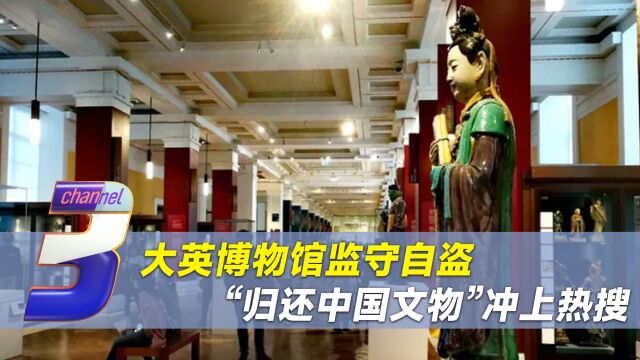 “归还中国文物”冲上热搜,大英博物馆监守自盗,引发全球追讨潮