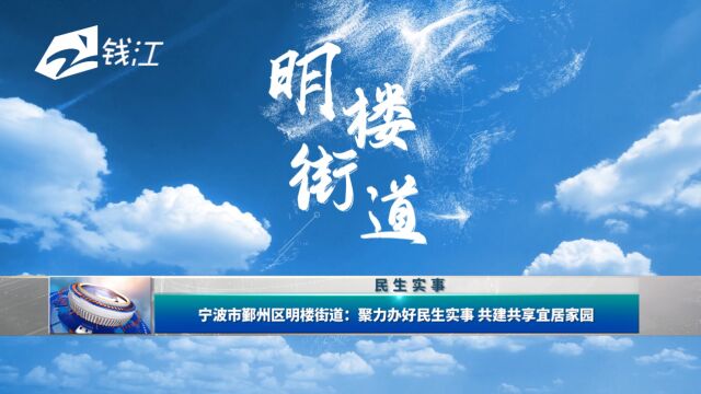 宁波市鄞州区明楼街道:聚力办好民生实事 共建共享宜居家园