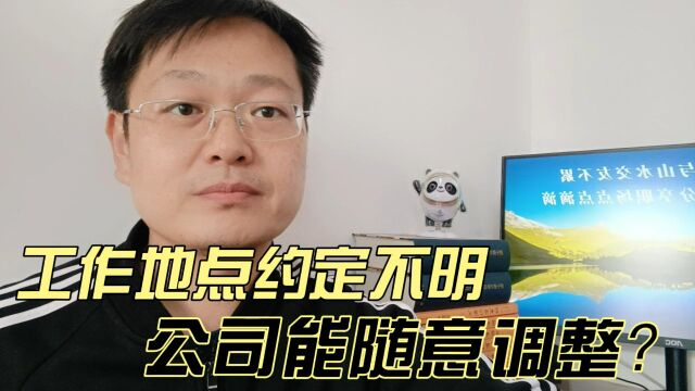 工作地点约定不明,公司能随意调整吗?