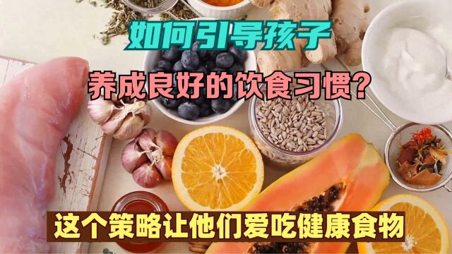 如何引导孩子养成良好的饮食习惯?这个策略让他们爱吃健康食物!