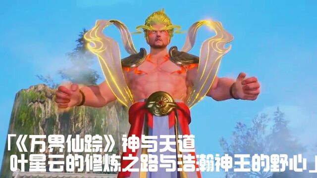 《万界仙踪》神与天道:叶星云的修炼之路与浩瀚神王的野心