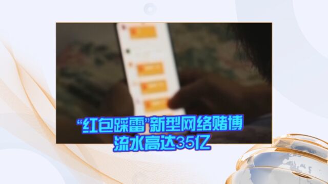 “红包踩雷”新型网络赌博 流水高达35亿