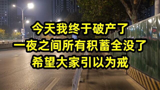 今天我终于破产了,一夜之间所有积蓄全没了,希望大家引以为戒