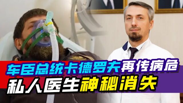 车臣总统卡德罗夫再传病危,私人医生神秘消失,儿子或接班