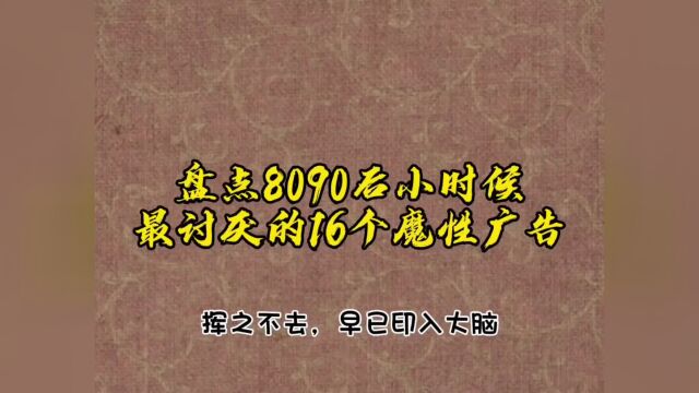 土味怀旧,98.2%的80后都看过,盘点8090后曾经最讨厌的16个魔性洗脑广告,个个印在心中挥之不去,说说哪个是你最讨厌的?