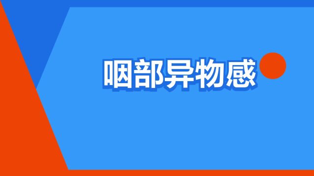 “咽部异物感”是什么意思?