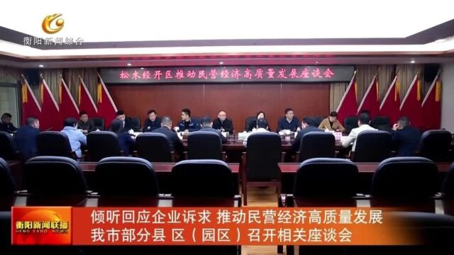 倾听回应企业诉求 推动民营经济高质量发展 我市部分县 区(园区)召开相关座谈会