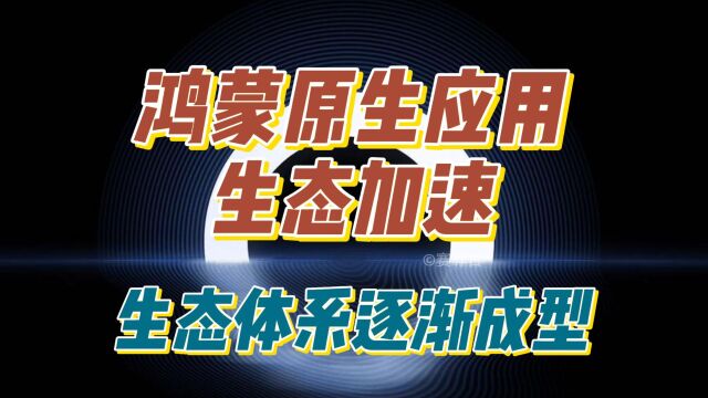 鸿蒙原生应用生态加速,生态体系逐渐成型