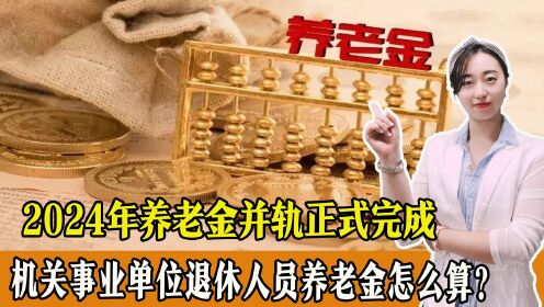 2024年养老金并轨正式完成？机关事业单位退休人员养老金怎么算？_高清
