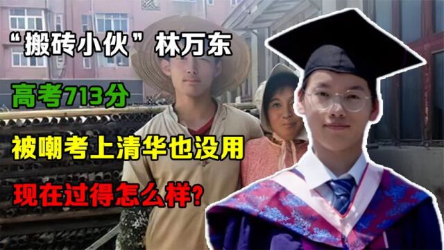 “搬砖小伙”林万东高考713分,被嘲考上清华也没用,现在咋样