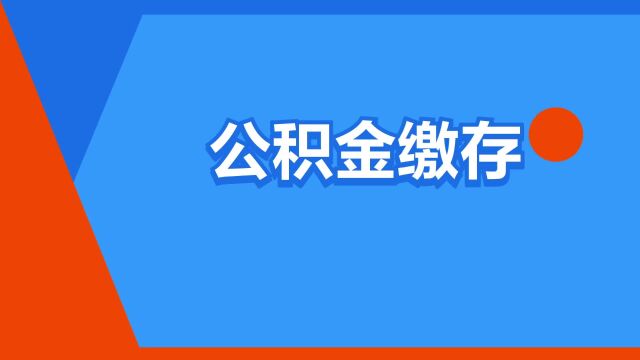 “公积金缴存”是什么意思?