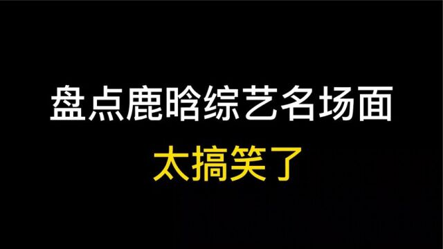 盘点鹿晗综艺名场面:不愧是五哈之一,就是搞笑!