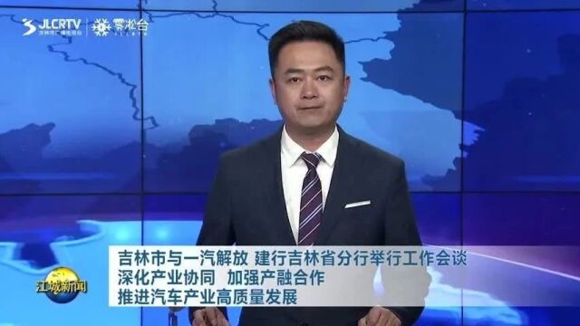 吉林市与一汽解放 建行吉林省分行举行工作会谈 深化产业协同 加强产融合作 推进汽车产业高质量发展