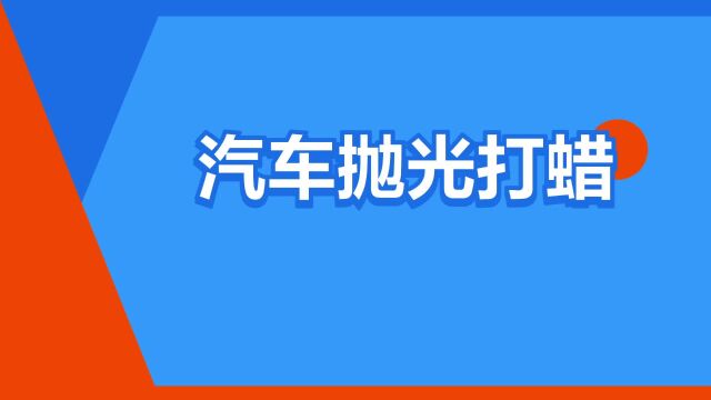 “汽车抛光打蜡”是什么意思?