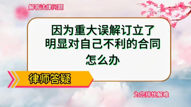 因为重大误解,订立了明显对自己不利的合同,怎么办?