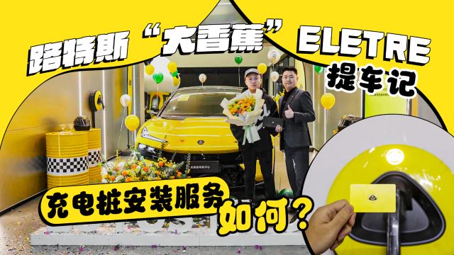 路特斯“大香蕉”ELETRE提车啦!充电桩安装服务如何?