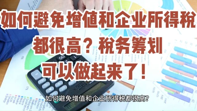 如何避免增值和企业所得税都很高?税务筹划可以做起来了!