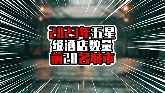 2023年五星级酒店数量前20名城市,榜首超过50家,广州排在第四