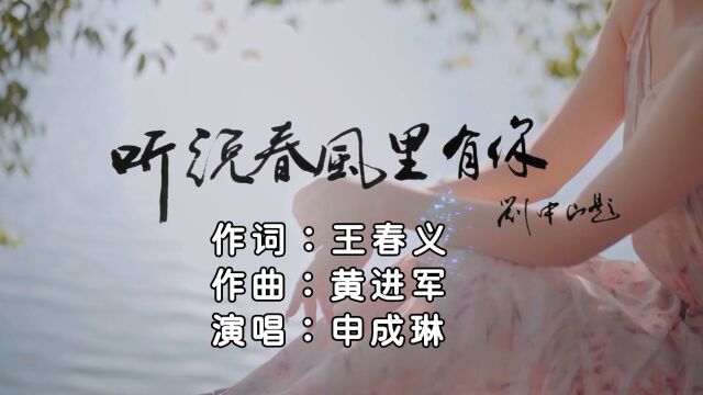 听说春风里有你 作词:王春义 作曲:黄进军 演唱:申成琳