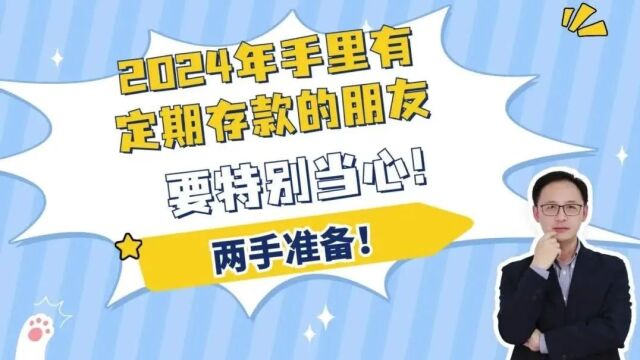 2024年手里有定期存款的朋友,要特别当心!两手准备!